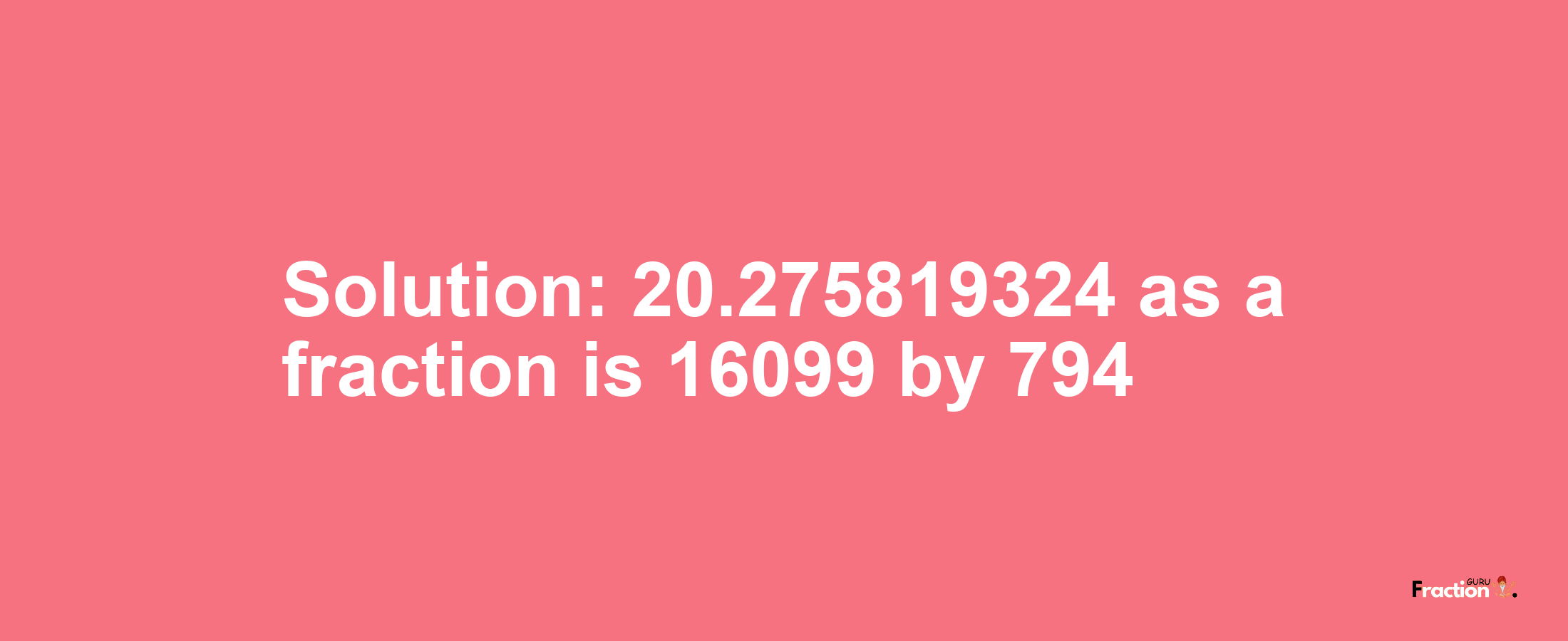 Solution:20.275819324 as a fraction is 16099/794